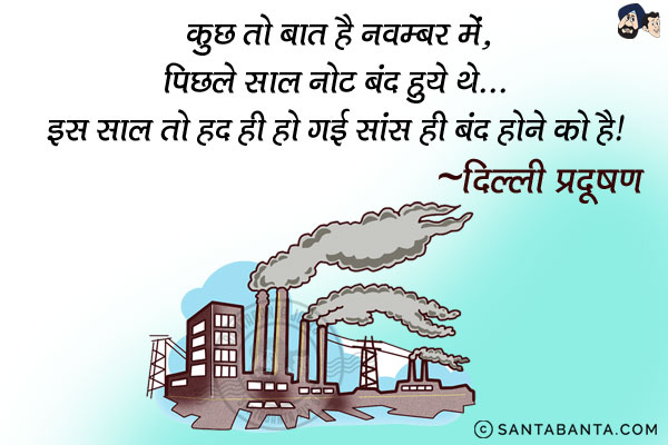 कुछ तो बात है नवम्बर में,<br/>
पिछले साल नोट बंद हुये थे... इस साल तो हद ही हो गई सांस बंद होने को है!<br/>
~ दिल्ली प्रदूषण 