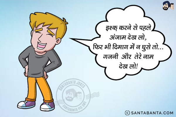 इश्क़ करने से पहले अंजाम देख लो,<br/>
फिर भी दिमाग में न घुसे तो... गजनी और तेरे नाम देख लो!