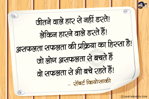 जीतने वाले हार से नहीं डरते। लेकिन हारने वाले डरते हैं। असफलता सफलता की प्रक्रिया का हिस्सा है। जो लोग असफलता से बचते हैं वे सफलता से भी बचे रहते हैं।