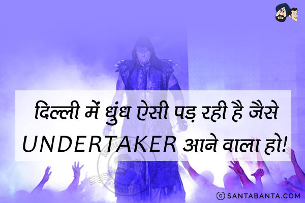 दिल्ली में धुंध ऐसी पड़ रही है जैसे Undertaker आने वाला हो।