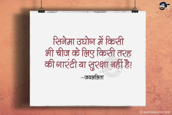 सिनेमा उद्योग में किसी भी चीज के लिए किसी तरह की गारंटी या सुरक्षा नहीं है।