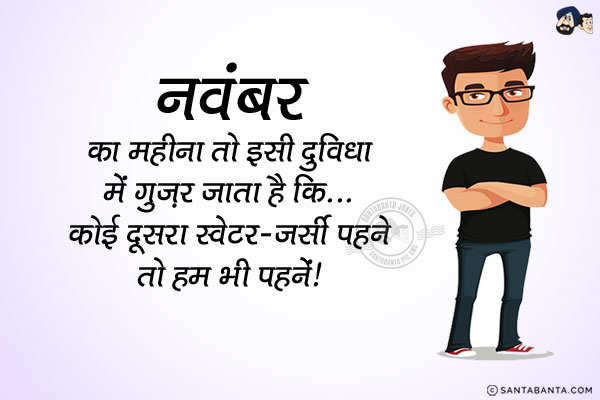 नवंबर का महीना तो इसी दुविधा में गुज़र जाता है कि...<br/>
कोई दूसरा स्वेटर-जर्सी पहने तो हम भी पहनें