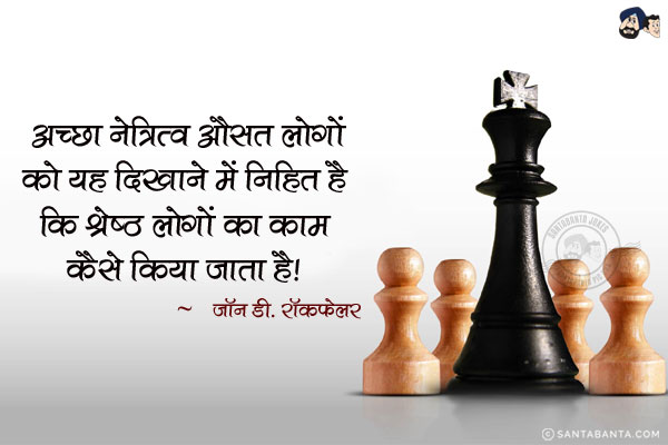 अच्छा नेत्रित्व औसत लोगों को यह दिखाने में निहित है कि श्रेष्ठ लोगों का काम कैसे किया जाता है|