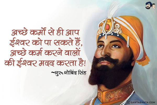 अच्छे कर्मों से ही आप ईश्वर को पा सकते हैं, अच्छे कर्म करने वालों की ही ईश्वर मदद करता है|