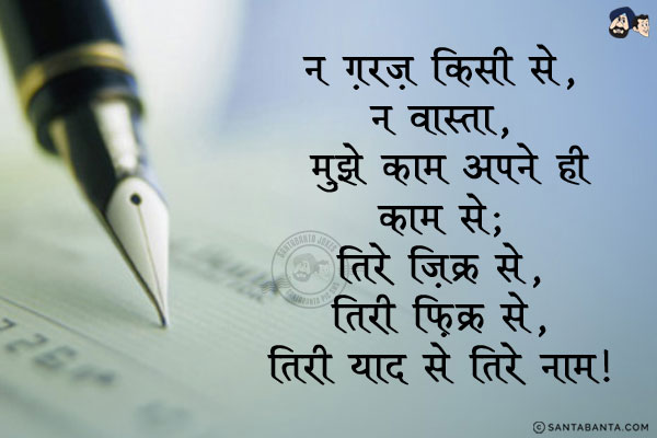 न ग़रज़ किसी से, न वास्ता, मुझे काम अपने ही काम से;<br/>
तिरे ज़िक्र से, तिरी फ़िक्र से, तिरी याद से तिरे नाम!