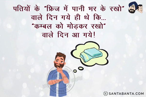 पतियों के 'फ्रिज में पानी भर के रखो' वाले दिन गये ही थे कि...<br/>
'कम्बल को मोड़कर रखो' वाले दिन आ गये!