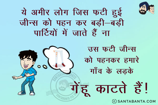 ये अमीर लोग जिस फटी हुई जीन्स को पहन कर बड़ी-बड़ी पार्टियों में जाते हैं ना उस फटी जीन्स को पहनकर हमारे गाँव के लड़के गेंहू काटते हैं!