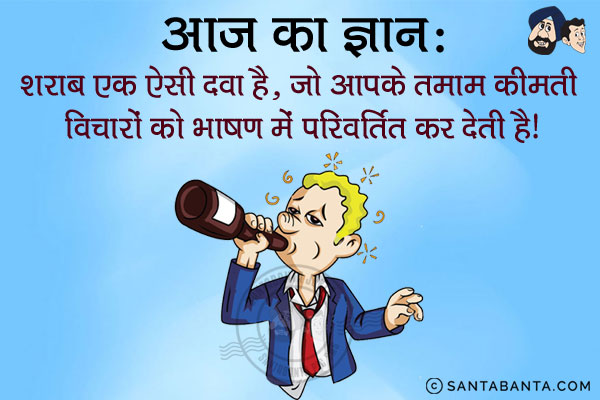 आज का ज्ञान:<br/>
शराब एक ऐसी दवा है, जो आपके तमाम कीमती विचारों को भाषण में परिवर्तित कर देती है।