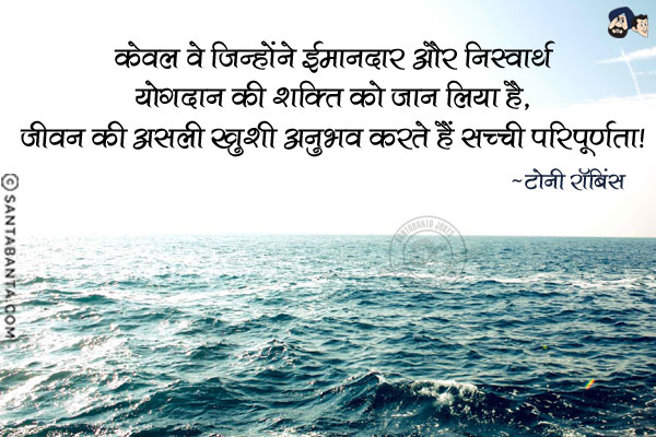 केवल वे जिन्होंने ईमानदार और निस्वार्थ योगदान की शक्ति को जान लिया है, जीवन की असली ख़ुशी अनुभव करते हैं : सच्ची परिपूर्णता।