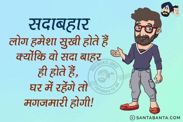 सदाबहार लोग हमेशा सुखी होते हैं क्योंकि वो सदा बाहर ही होते हैं, <br/>

घर में रहेंगे तो मगजमारी होगी।