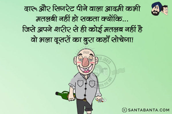 दारू और सिगरेट पीने वाला आदमी कभी मतलबी नहीं हो सकता क्योंकि...<br/>
जिसे अपने शरीर से ही कोई मतलब नहीं है वो भला दूसरों का बुरा कहाँ सोचेगा।