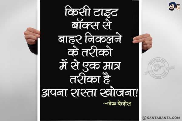 किसी टाइट बॉक्स से बाहर निकलने के तरीको में से एक मात्र तरीका है अपना रास्ता खोजना|