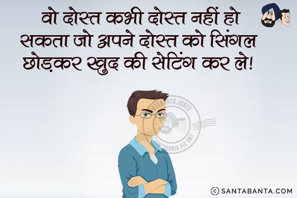 वो दोस्त कभी दोस्त नहीं हो सकता जो<br/>
अपने दोस्त को सिंगल छोड़कर खुद की सेटिंग कर ले!