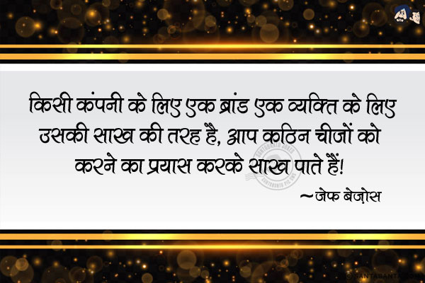 किसी कंपनी के लिए एक ब्रांड एक व्यक्ति के लिए उसकी साख की तरह है. आप कठिन चीजों को करने का प्रयास करके साख पाते हैं|