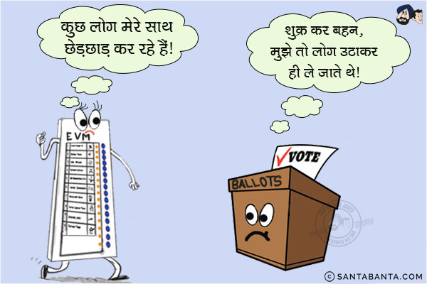 EVM Machine: कुछ लोग मेरे साथ छेड़छाड़ कर रहे हैं।<br/>
Ballot Box: शुक्र कर बहन, मुझे तो लोग उठाकर ही ले जाते थे।