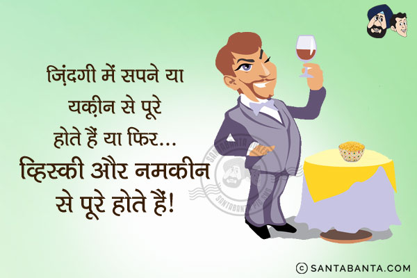 ज़िंदगी में सपने या तो यक़ीन से पूरे होते हैं या फिर...<br/>
व्हिस्की और नमकीन से पूरे होते हैं।