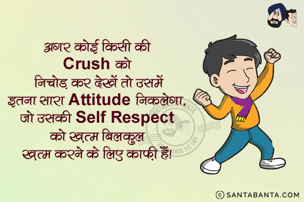 अगर कोई किसी की Crush को निचोड़ कर देखें तो उसमें इतना सारा Attitude निकलेगा,<br/>
जो उसकी Self Respect को ख़त्म बिलकुल ख़त्म करने के लिए काफ़ी हैं।