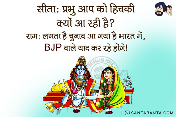 सीता: प्रभु आप को हिचकी क्यों आ रही है?<br/>
राम: लगता है चुनाव आ गया है भारत में, BJP वाले याद कर रहे होंगे।