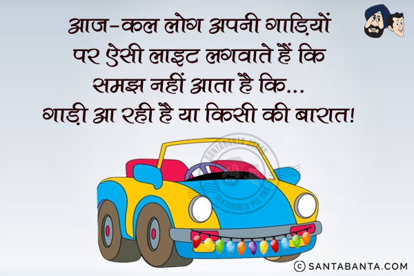 आज-कल लोग अपनी गाड़ियों पर ऐसी लाइट लगवाते हैं कि समझ नहीं आता है कि...<br/>
.<br/>
.<br/>
.<br/>
.<br/>
.<br/>
.<br/>
.<br/>
.<br/>
गाड़ी आ रही है या किसी की बारात।