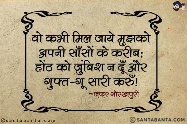 वो कभी मिल जाये मुझको अपनी साँसों के करीब;<br/>
होंठ को जुंबिश न दूँ और ग़ुफ्त-ग़ू सारी करूँ!