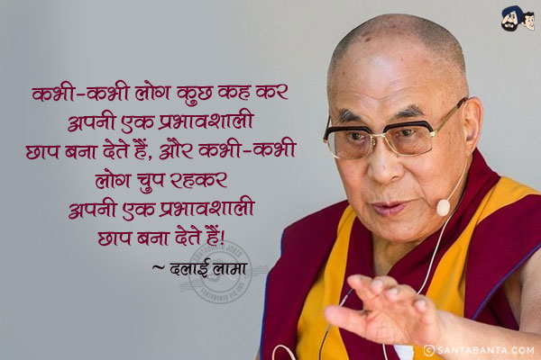 कभी-कभी लोग कुछ कह कर अपनी एक प्रभावशाली छाप बना देते हैं, और कभी-कभी लोग चुप रहकर अपनी एक प्रभावशाली छाप बना देते हैं|