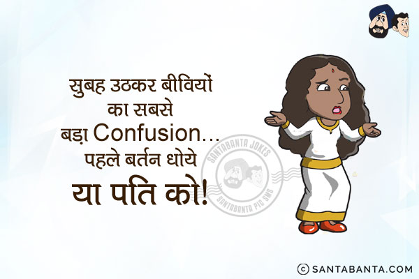 सुबह उठकर बीवियों का सबसे बड़ा Confusion...<br/>
पहले बर्तन धोये या पति को।