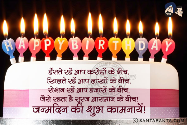 हँसते रहें आप करोड़ों के बीच,<br/>
खिलते रहें आप लाखों के बीच,<br/>
रोशन रहें आप हज़ारों के बीच,<br/>
जैसे रहता है सूरज आसमान के बीच।<br/>
जन्मदिन की शुभ कामनायें!