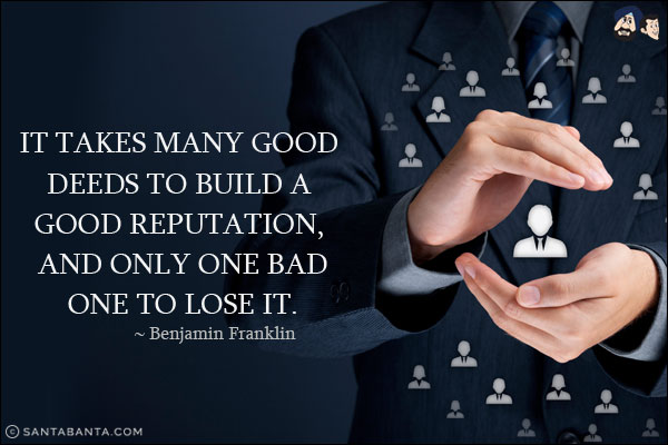 It takes many good deeds to build a good reputation, and only one bad one to lose it.
