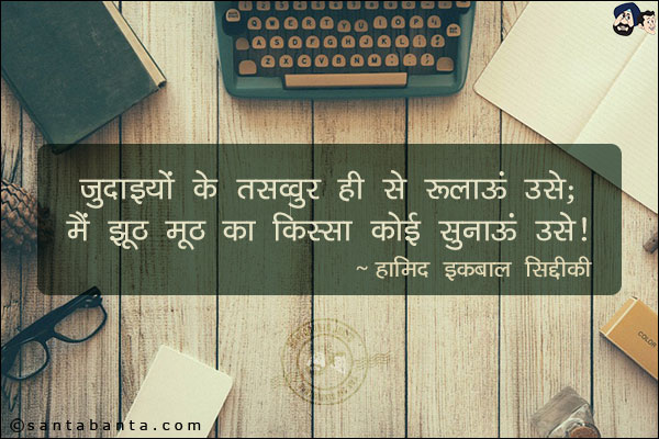 जुदाइयों के तसव्वुर ही से रुलाऊं उसे;<br/>
मैं झूठ मूठ का किस्सा कोई सुनाऊं उसे!
