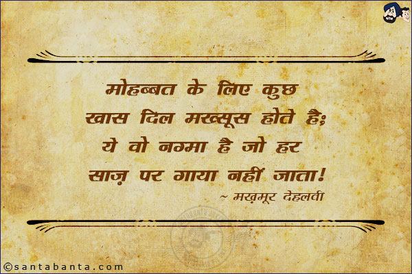 मोहब्बत के लिए कुछ ख़ास दिल मख़्सूस होते हैं;<br/>
ये वो नग़्मा है जो हर साज़ पर गाया नहीं जाता!