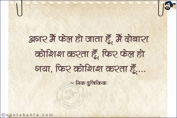 अगर मैं फ़ेल हो जाता हूँ, मैं दोबारा कोशिश करता हूं, फिर फेल हो गया, फिर कोशिश करता हूँ|