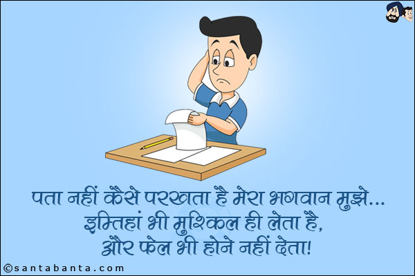 पता नहीं कैसे परखता है मेरा भगवान मुझे...<br/>
इम्तिहां भी मुश्किल ही लेता है, और फेल भी होने नहीं देता।