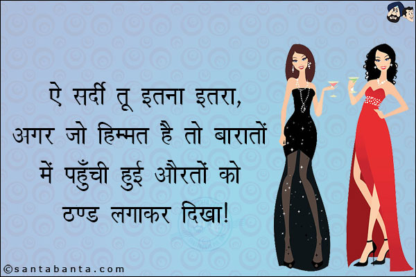 ऐ सर्दी तू इतना ना इतरा,<br/>
अगर जो हिम्मत है तो बारातों में पहुँची हुई औरतों को ठण्ड लगाकर दिखा।