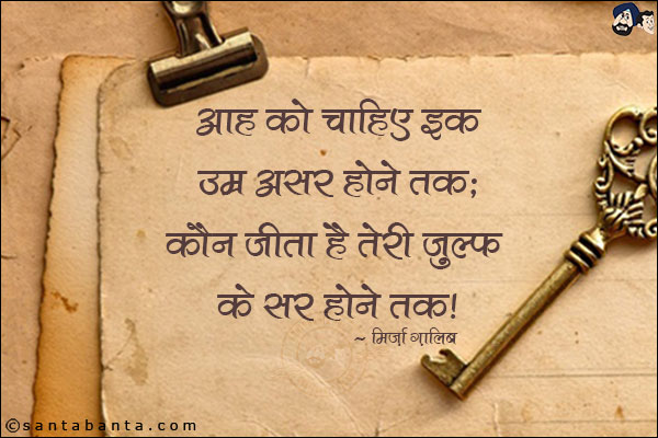 आह को चाहिये इक उम्र असर होने तक;<br/>
कौन जीता है तेरी ज़ुल्फ़ के सर होने तक!