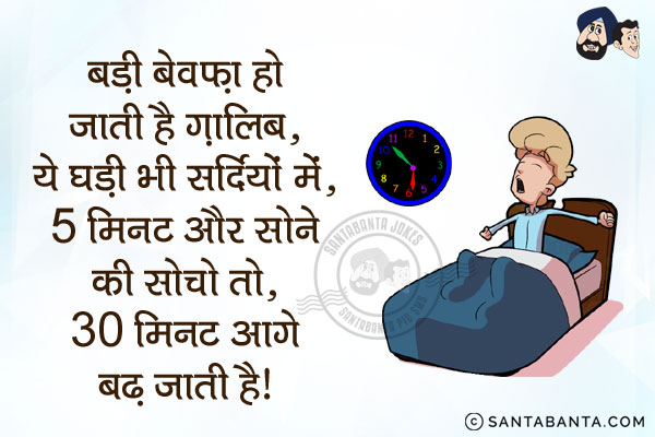 बड़ी बेवफा हो जाती है ग़ालिब, ये घडी भी सर्दियों में;<br/>
5 मिनट और सोने की सोचो तो, 30 मिनट आगे बढ़ जाती है।