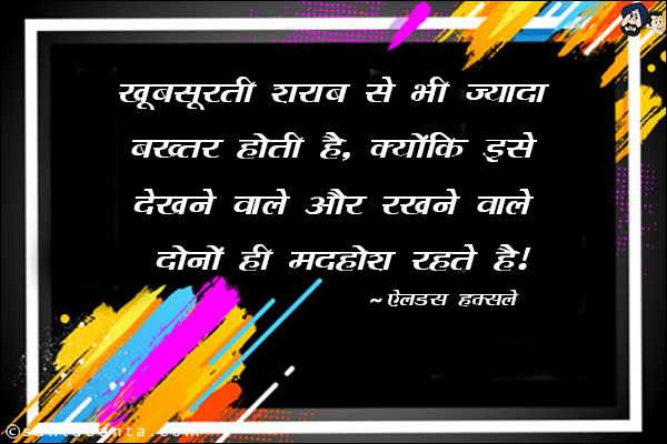 खूबसूरती शराब से भी ज्यादा बख्तर होती है, क्योकि इसे देखने वाले और रखने वाले दोनों ही मदहोश रहते है।