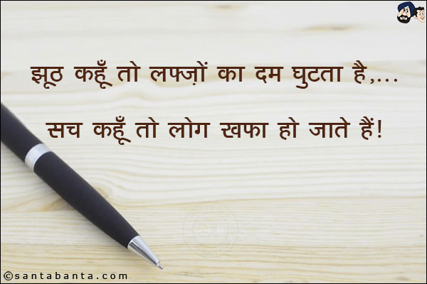 झूठ कहूँ तो लफ़्ज़ों का दम घुटता है,<br/>
सच कहूँ तो लोग खफा हो जाते हैं!