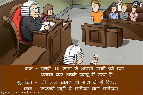 जज: तुमने 10 साल से अपनी पत्नी को डरा - धमका कर अपने काबू में रखा है।<br/>
मुजरिम: जी जज साहब वो बात ये है कि...<br/>
जज: सफाई नहीं वे तरीका बता तरीका।