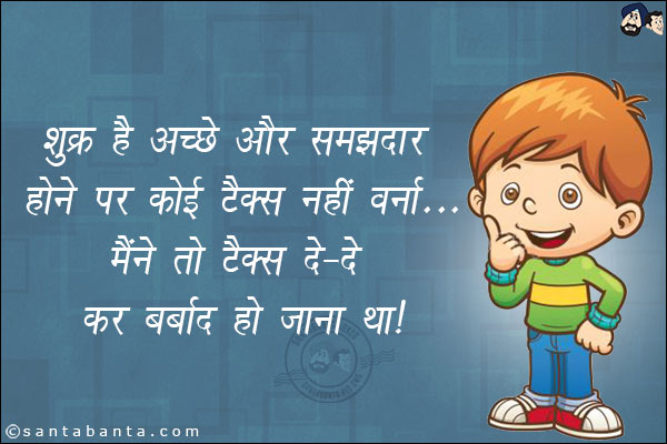 शुक्र है अच्छे और समझदार होने पर कोई टैक्स नहीं वर्ना...<br/>
 मैंने तो टैक्स दे-दे कर बर्बाद हो जाना था।