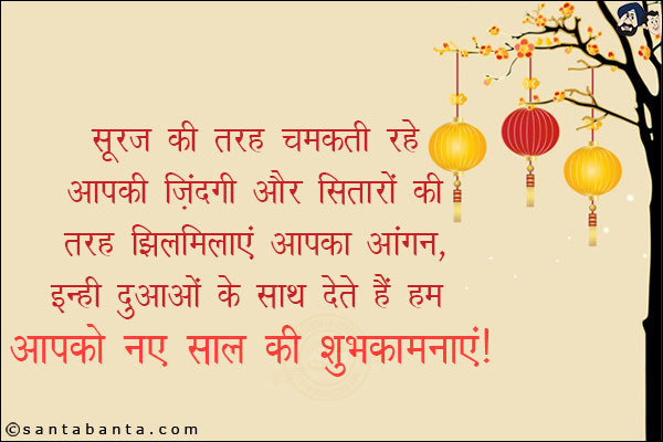 सूरज की तरह चमकती रहे आपकी जिंदगी और सितारों की तरह झिलमिलाएं आपका आंगन,<br/>
इन्हीं दुआओं के साथ देते हैं हम आपको आपको नए साल की शुभकामनाएं। <br/>
नए साल की शुभ कामनाएं!