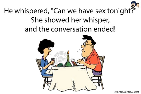 He whispered, `Can we have sex tonight?`<br/>
She showed her whisper, and the conversation ended!