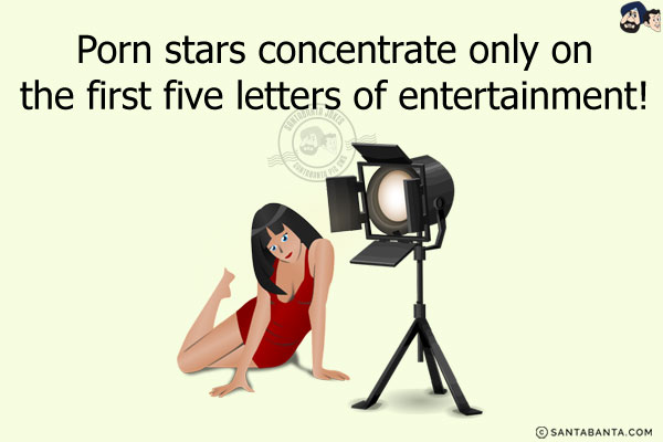 Porn stars concentrate only on the first five letters of entertainment!