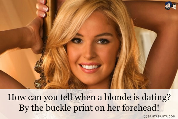 How can you tell when a blonde is dating?<br/>
By the buckle print on her forehead!