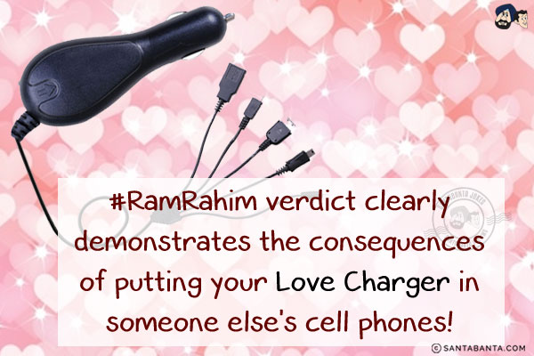 #RamRahim verdict clearly demonstrates the consequences of putting your Love Charger in someone else's cell phones!