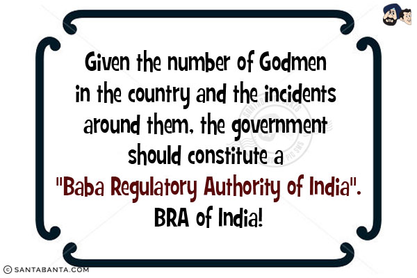 Given the number of Godmen in the country and the incidents around them, the government should constitute a `Baba Regulatory Authority of India`.<br/>
BRA of India!
