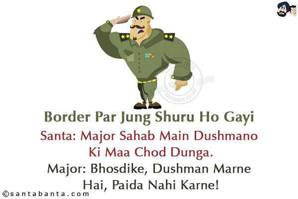 Border Par Jung Shuru Ho Gayi<br/>
Santa: Major Sahab Main Dushmano Ki Maa Chod Dunga.<br/>
Major: Bhosdike, Dushman Marne Hai, Paida Nahi Karne!