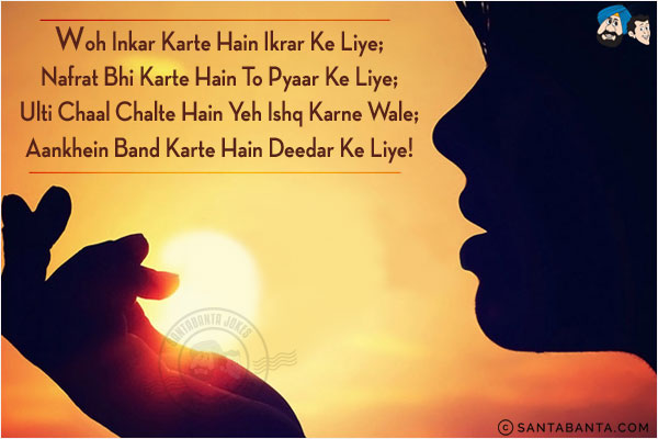 Woh Inkar Karte Hain Ikrar Ke Liye;<br/>
Nafrat Bhi Karte Hain To Pyaar Ke Liye;<br/>
Ulti Chaal Chalte Hain Yeh Ishq Karne Wale;<br/>
Aankhein Band Karte Hain Deedar Ke Liye!