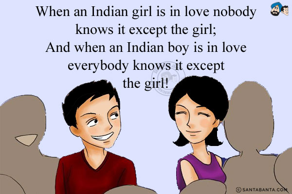 When an Indian girl is in love nobody knows it except the girl;<br/>
And when an Indian boy is in love everybody knows it except the girl!