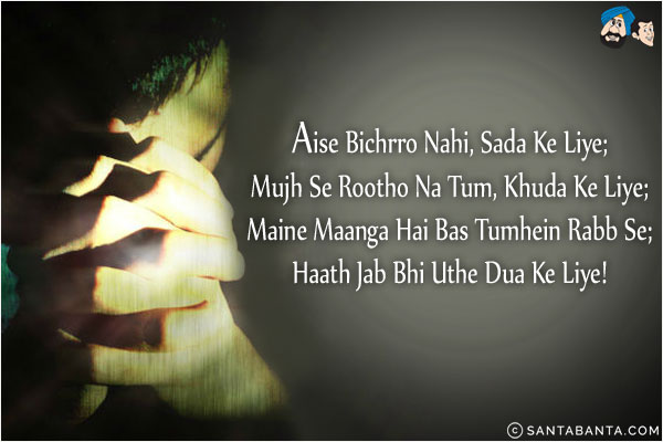 Aise Bichrro Nahi, Sada Ke Liye;<br/>
Mujh Se Rootho Na Tum, Khuda Ke Liye;<br/>
Maine Maanga Hai Bas Tumhein Rabb Se;<br/>
Haath Jab Bhi Uthe Dua Ke Liye!