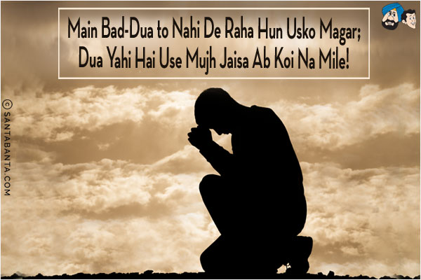 Main Bad-Dua to Nahi De Raha Hun Usko Magar;<br/>
Dua Yahi Hai Use Mujh Jaisa Ab Koi Na Mile!